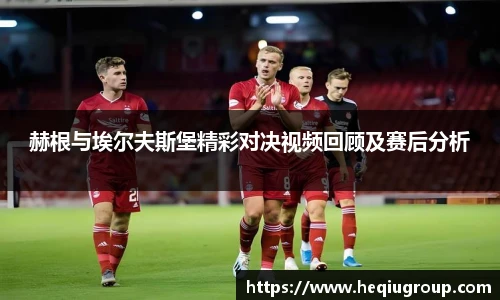 赫根与埃尔夫斯堡精彩对决视频回顾及赛后分析