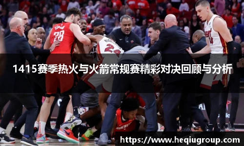 1415赛季热火与火箭常规赛精彩对决回顾与分析