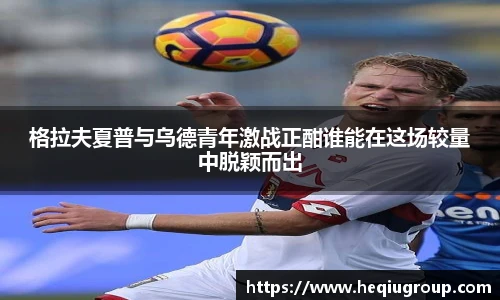 格拉夫夏普与乌德青年激战正酣谁能在这场较量中脱颖而出